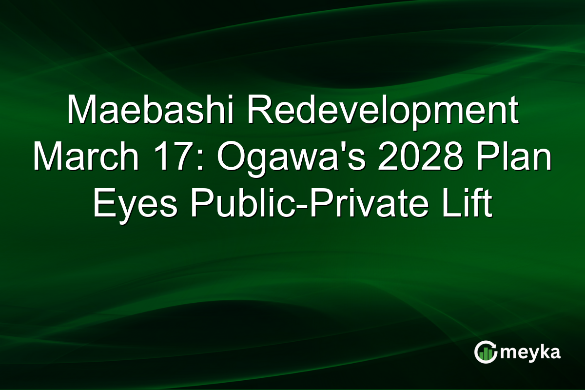 Maebashi Redevelopment March 17: Ogawa’s 2028 Plan Eyes Public-Private Lift