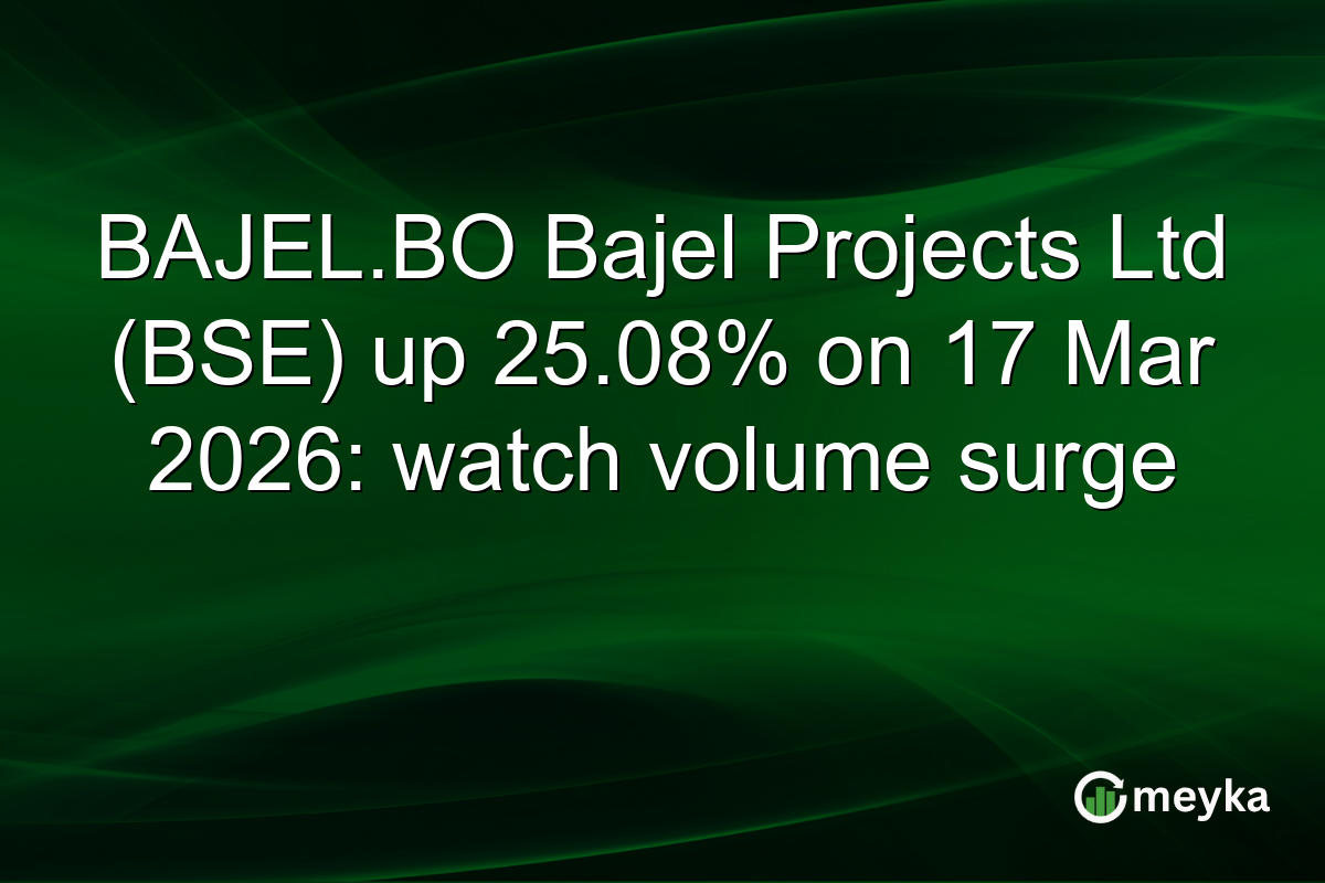 BAJEL.BO Bajel Projects Ltd (BSE) up 25.08% on 17 Mar 2026: watch volume surge