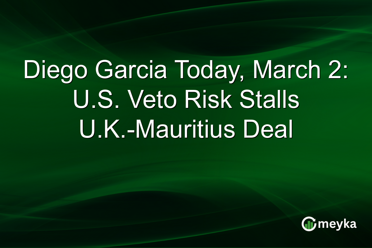 Diego Garcia Today, March 2: U.S. Veto Risk Stalls U.K.-Mauritius Deal