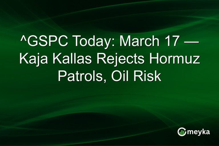 ^GSPC Today: March 17 — Kaja Kallas Rejects Hormuz Patrols, Oil Risk