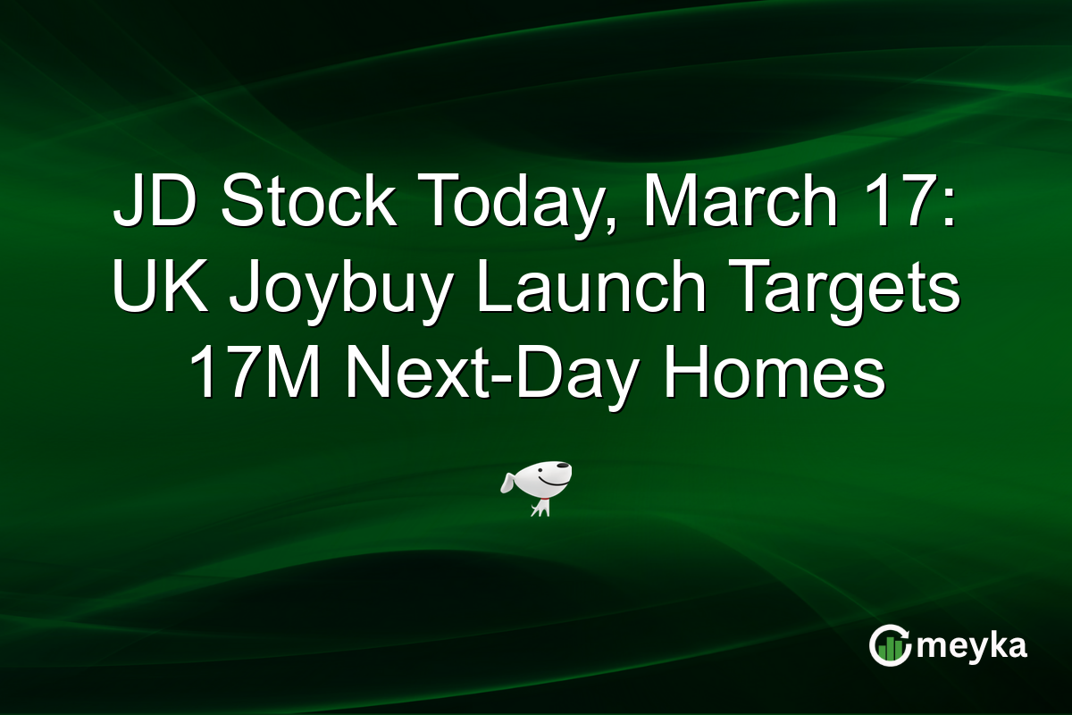 JD Stock Today, March 17: UK Joybuy Launch Targets 17M Next-Day Homes