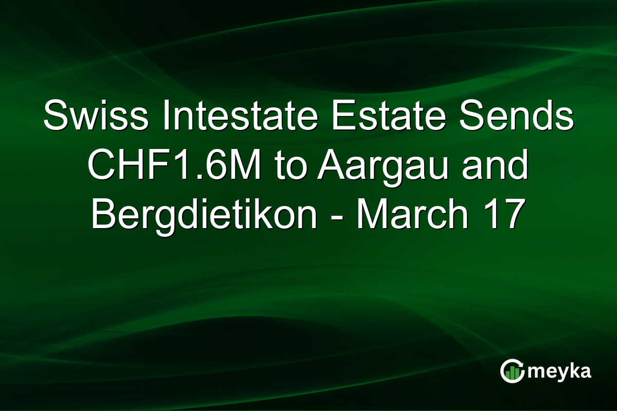 Swiss Intestate Estate Sends CHF1.6M to Aargau and Bergdietikon - March 17
