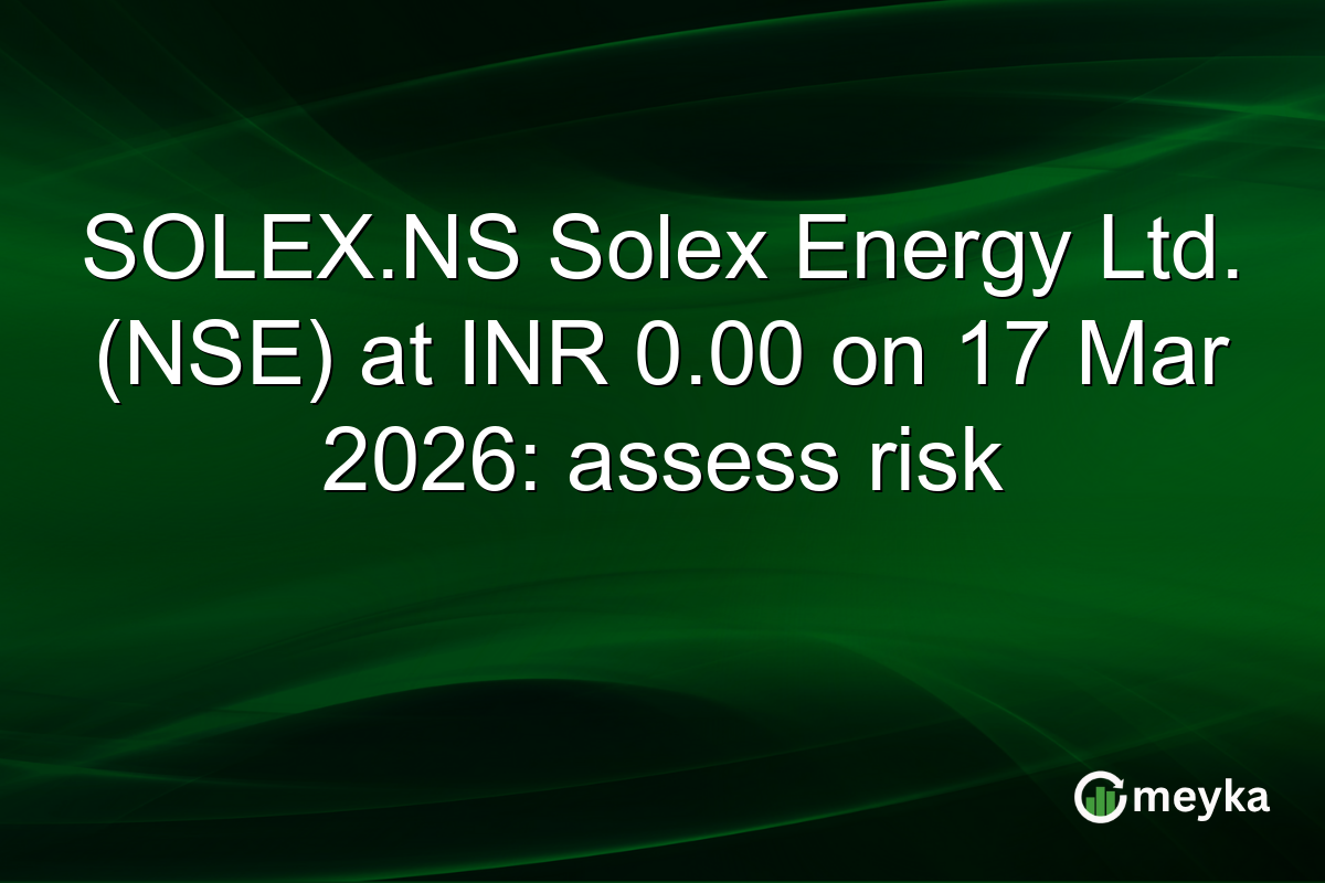 SOLEX.NS Solex Energy Ltd. (NSE) at INR 0.00 on 17 Mar 2026: assess risk
