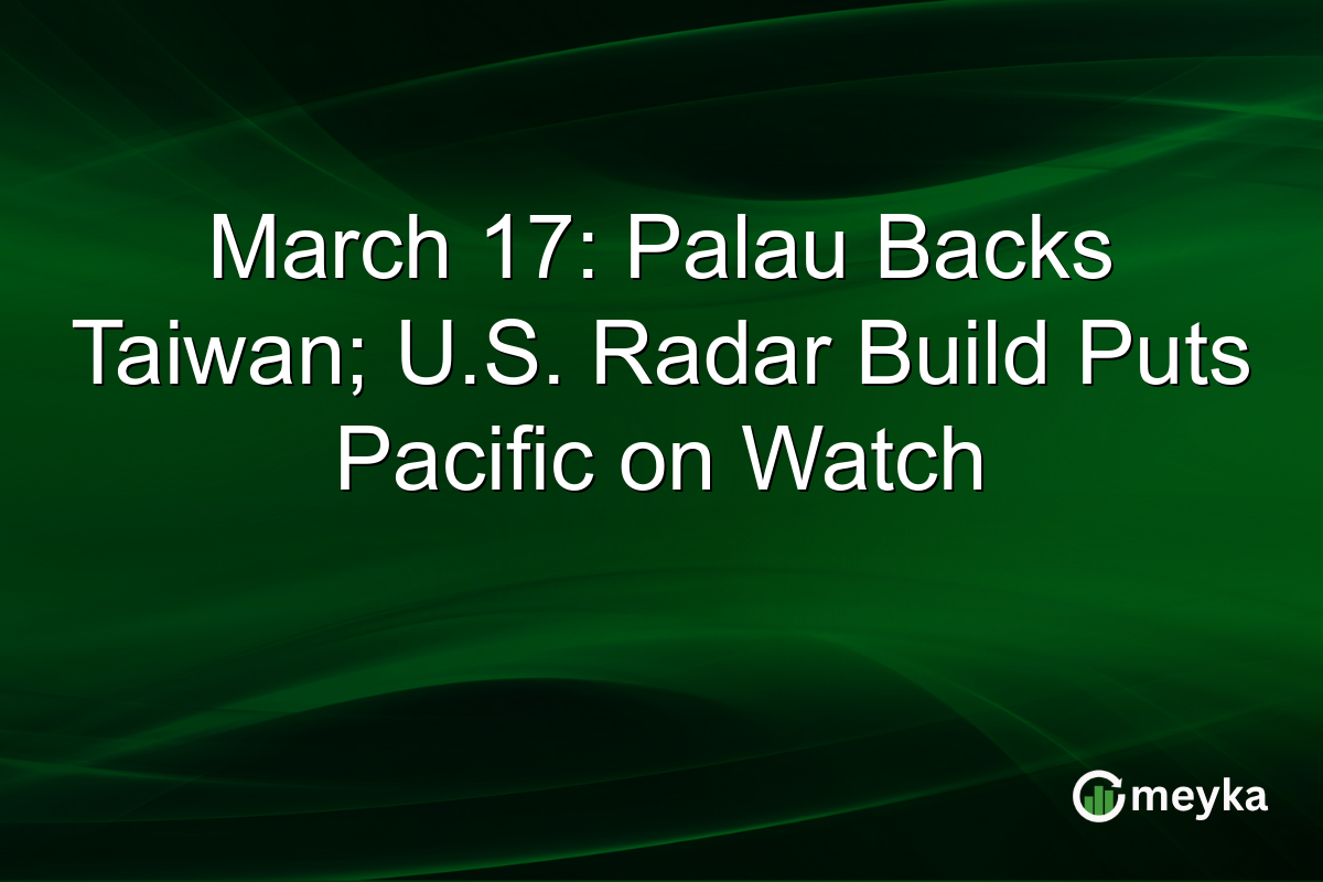 March 17: Palau Backs Taiwan; U.S. Radar Build Puts Pacific on Watch