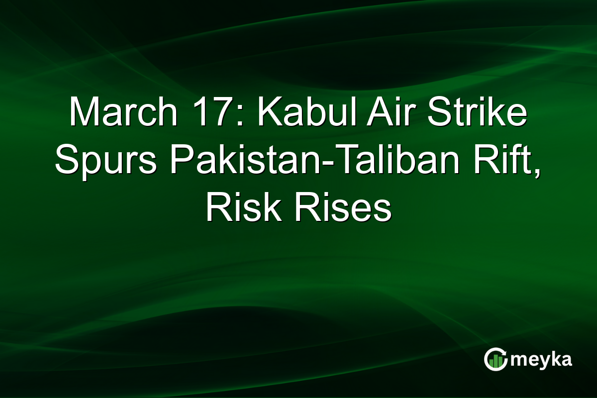 March 17: Kabul Air Strike Spurs Pakistan-Taliban Rift, Risk Rises