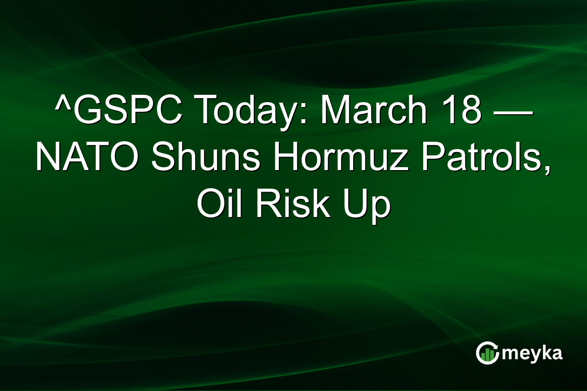 ^GSPC Today: March 18 — NATO Shuns Hormuz Patrols, Oil Risk Up