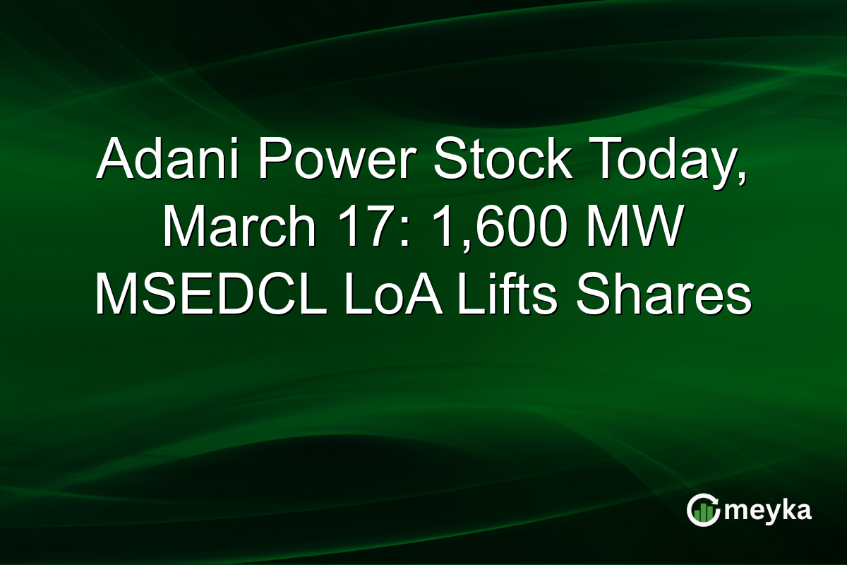 Adani Power Stock Today, March 17: 1,600 MW MSEDCL LoA Lifts Shares