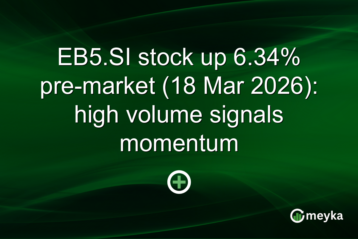 EB5.SI stock up 6.34% pre-market (18 Mar 2026): high volume signals momentum