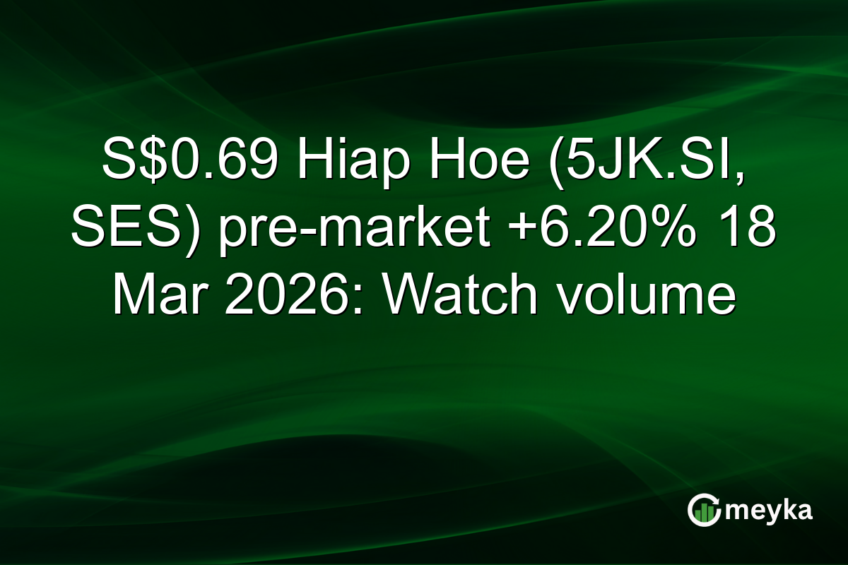 S$0.69 Hiap Hoe (5JK.SI, SES) pre-market +6.20% 18 Mar 2026: Watch volume