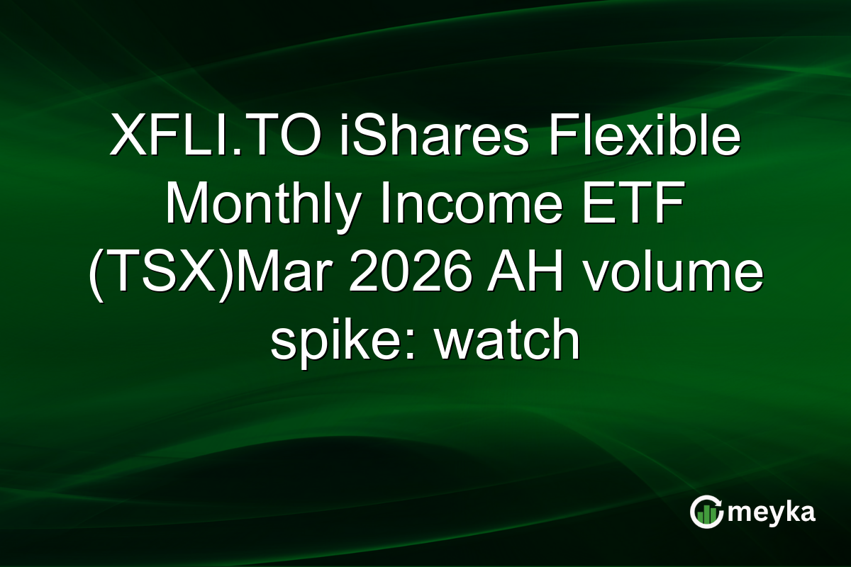 XFLI.TO iShares Flexible Monthly Income ETF (TSX)Mar 2026 AH volume spike: watch