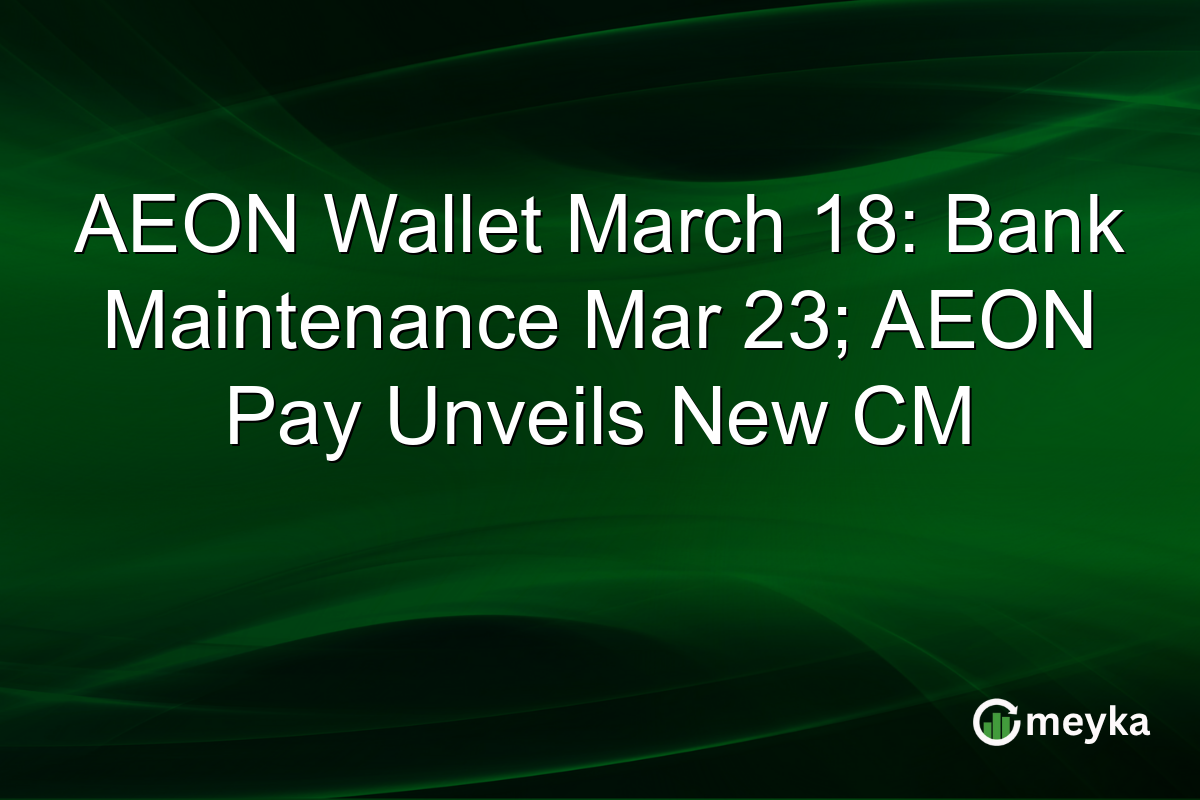 AEON Wallet March 18: Bank Maintenance Mar 23; AEON Pay Unveils New CM