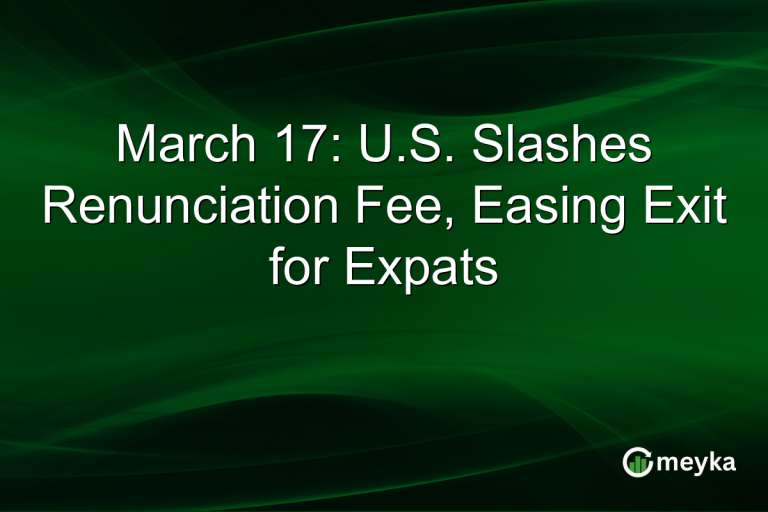 March 17: U.S. Slashes Renunciation Fee, Easing Exit for Expats