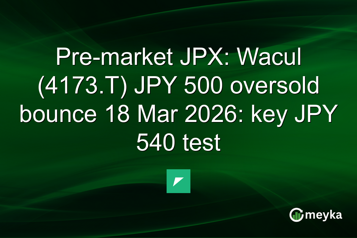 Pre-market JPX: Wacul (4173.T) JPY 500 oversold bounce 18 Mar 2026: key JPY 540 test