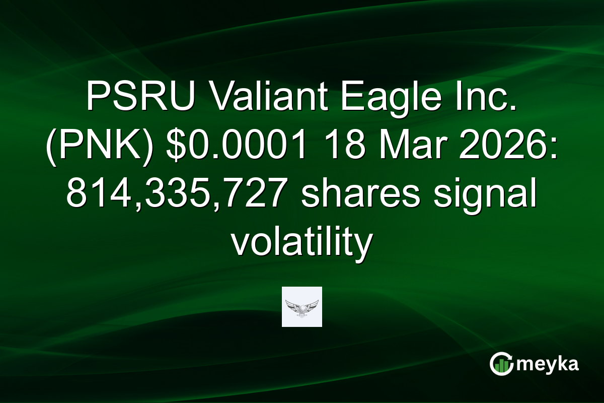 PSRU Valiant Eagle Inc. (PNK) $0.0001 18 Mar 2026: 814,335,727 shares signal volatility