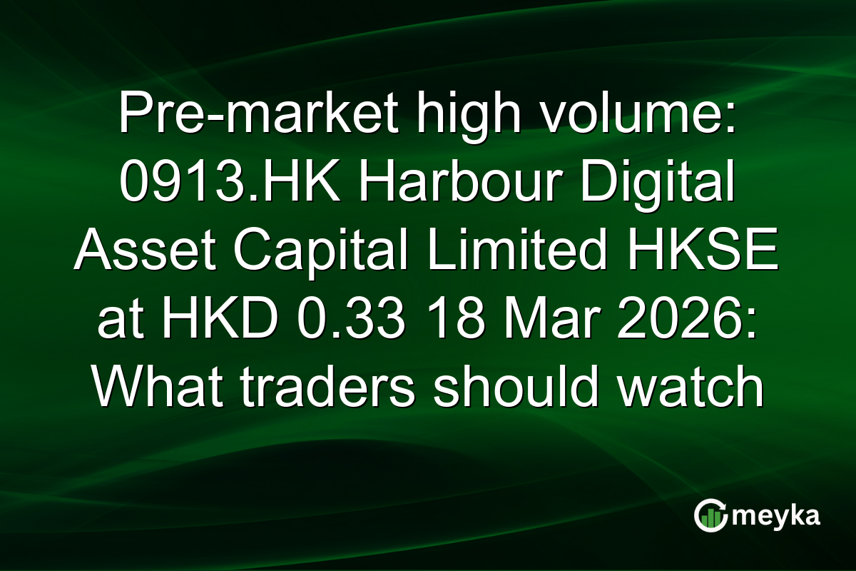 Pre-market high volume: 0913.HK Harbour Digital Asset Capital Limited HKSE at HKD 0.33 18 Mar 2026: What traders should watch
