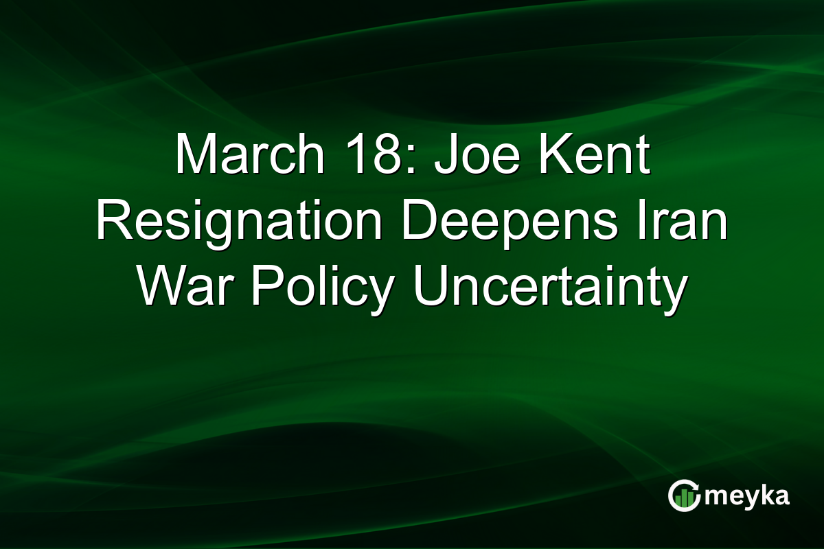 March 18: Joe Kent Resignation Deepens Iran War Policy Uncertainty