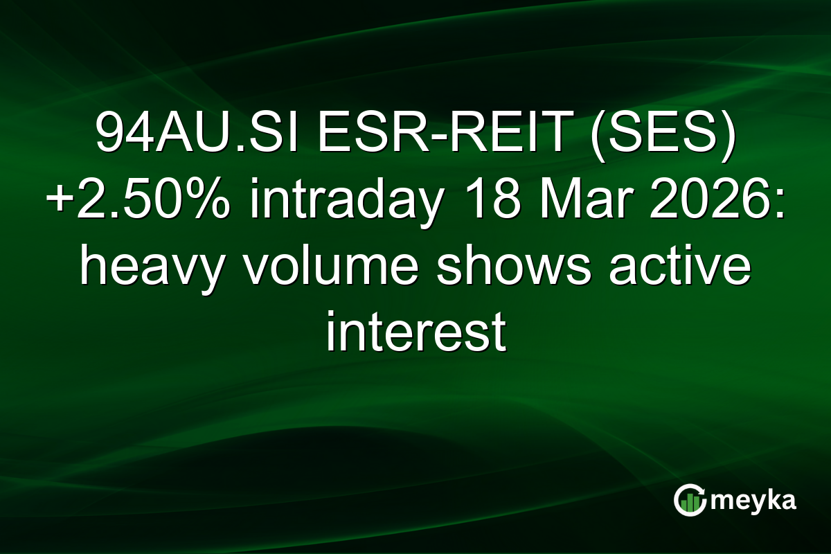 94AU.SI ESR-REIT (SES) +2.50% intraday 18 Mar 2026: heavy volume shows active interest