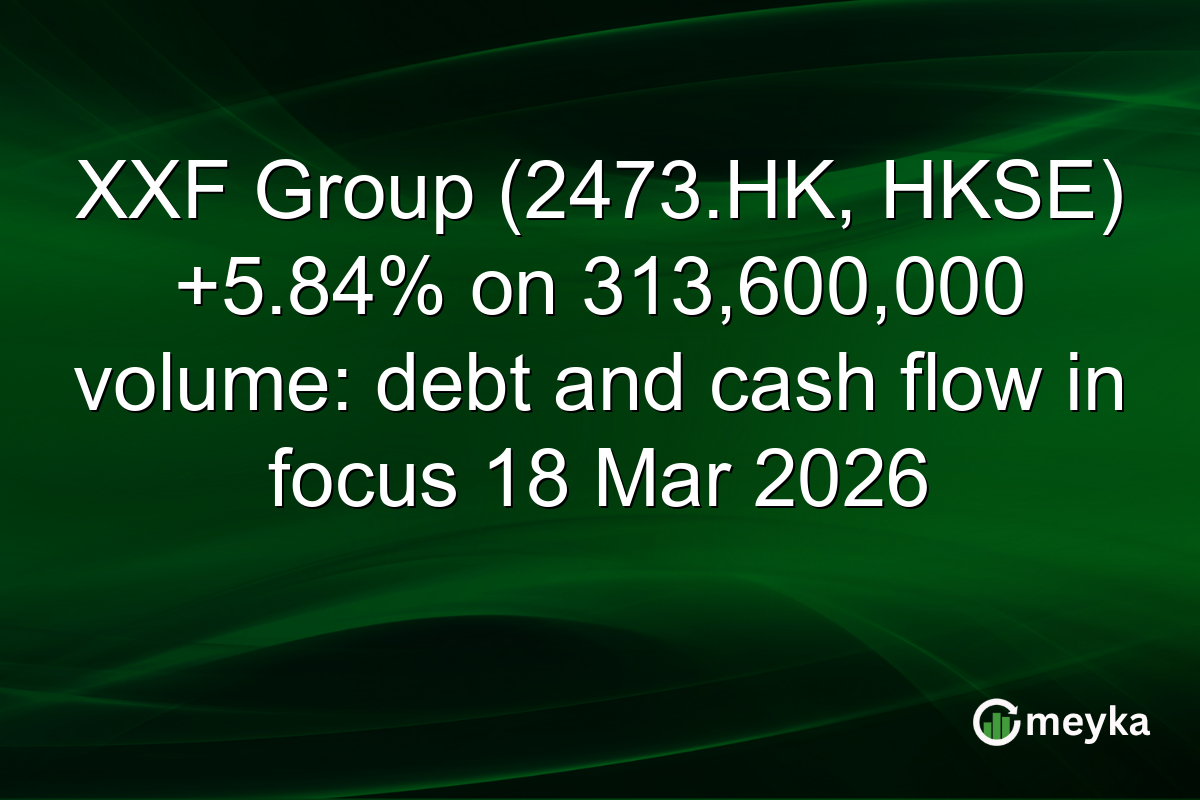 XXF Group (2473.HK, HKSE) +5.84% on 313,600,000 volume: debt and cash flow in focus 18 Mar 2026