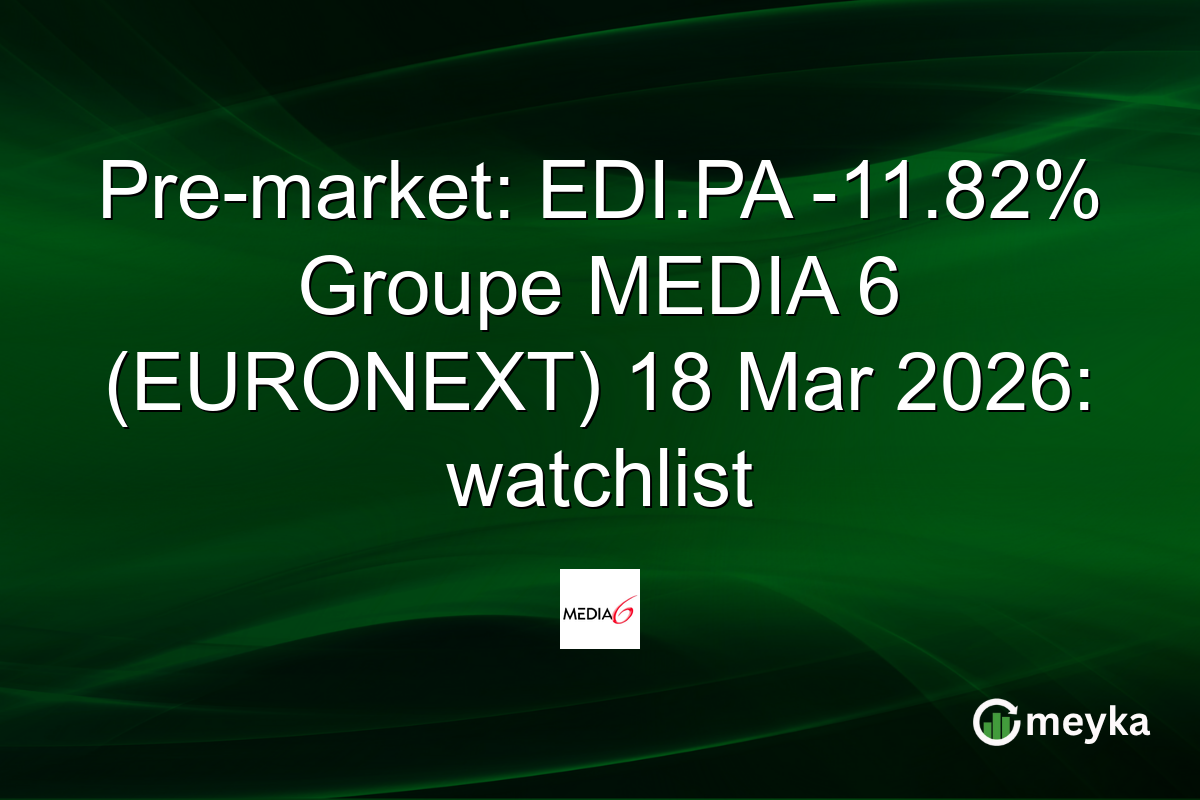Pre-market: EDI.PA -11.82% Groupe MEDIA 6 (EURONEXT) 18 Mar 2026: watchlist