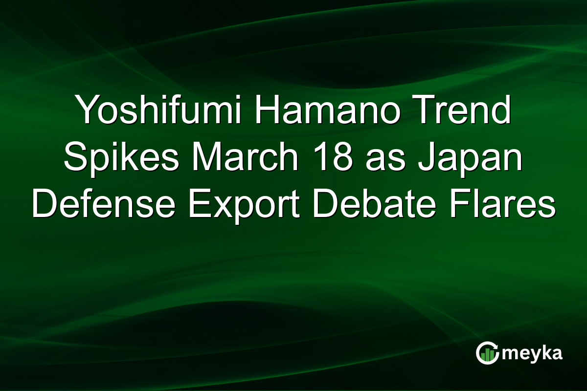 Yoshifumi Hamano Trend Spikes March 18 as Japan Defense Export Debate Flares