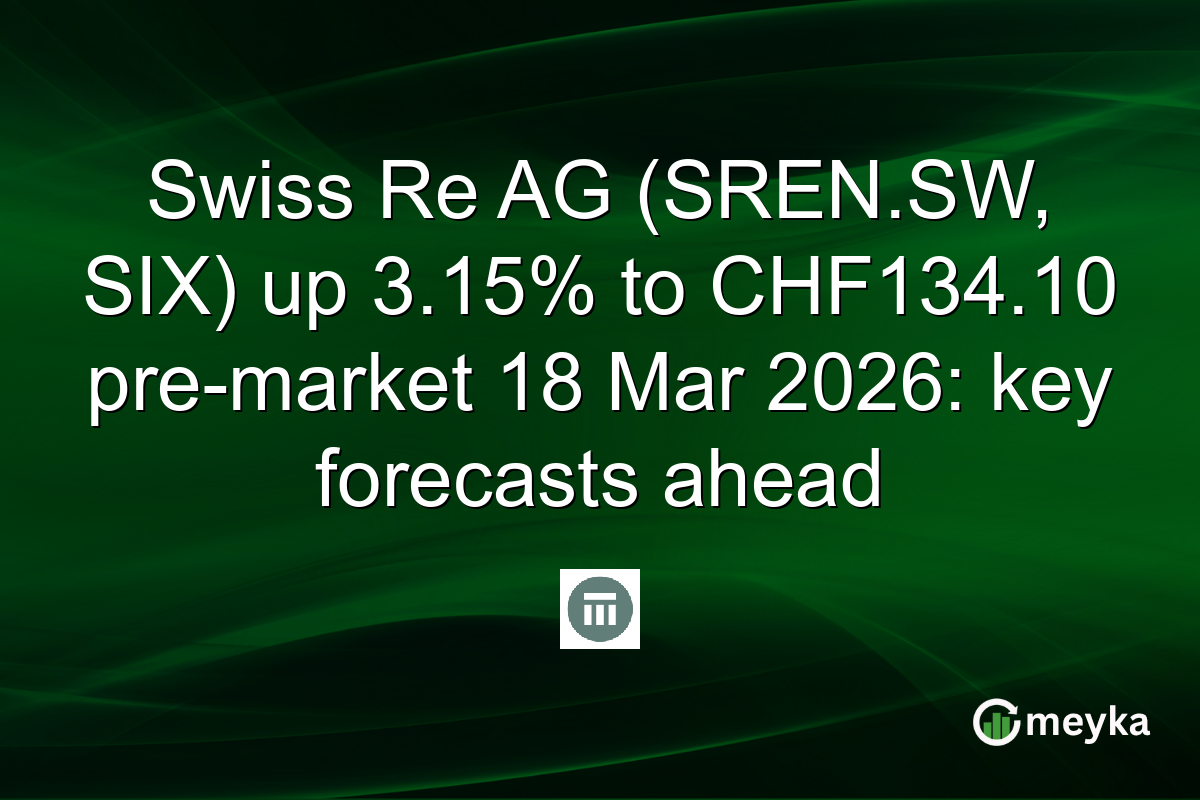 Swiss Re AG (SREN.SW, SIX) up 3.15% to CHF134.10 pre-market 18 Mar 2026: key forecasts ahead