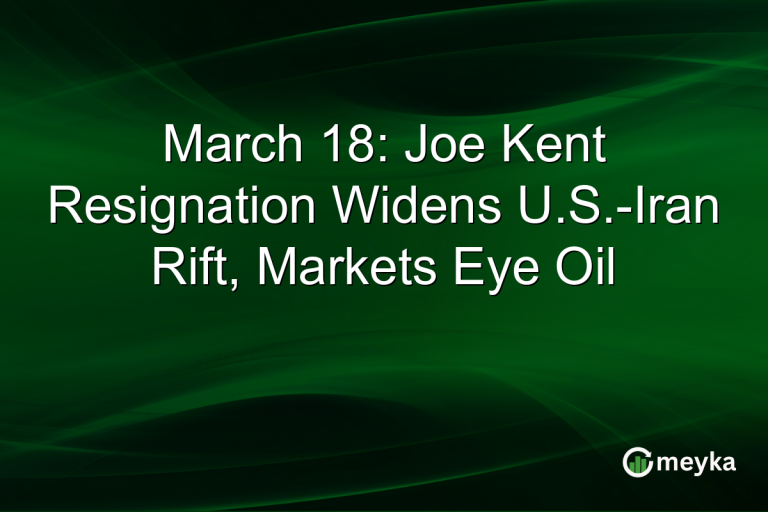 March 18: Joe Kent Resignation Widens U.S.-Iran Rift, Markets Eye Oil