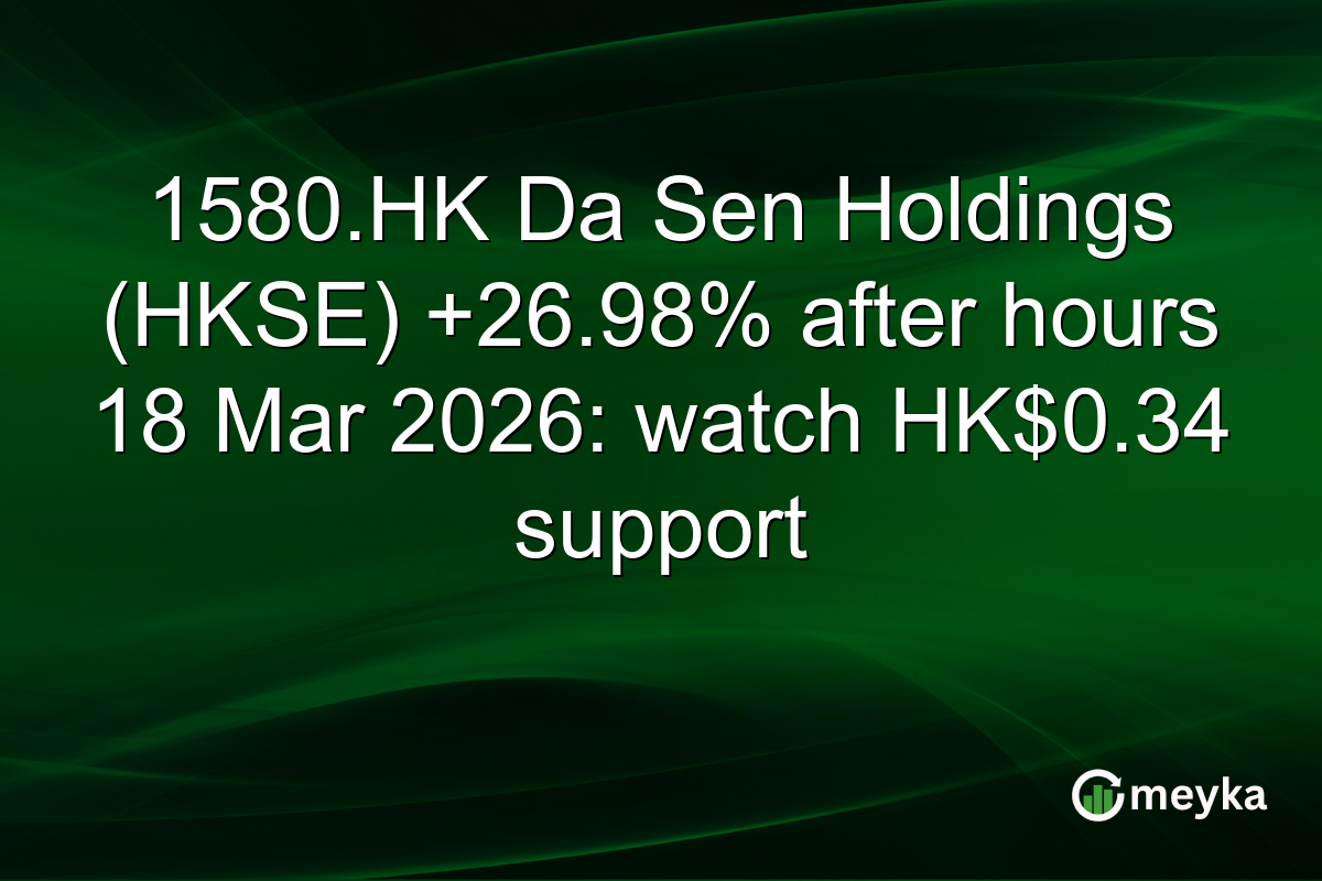 1580.HK Da Sen Holdings (HKSE) +26.98% after hours 18 Mar 2026: watch HK$0.34 support