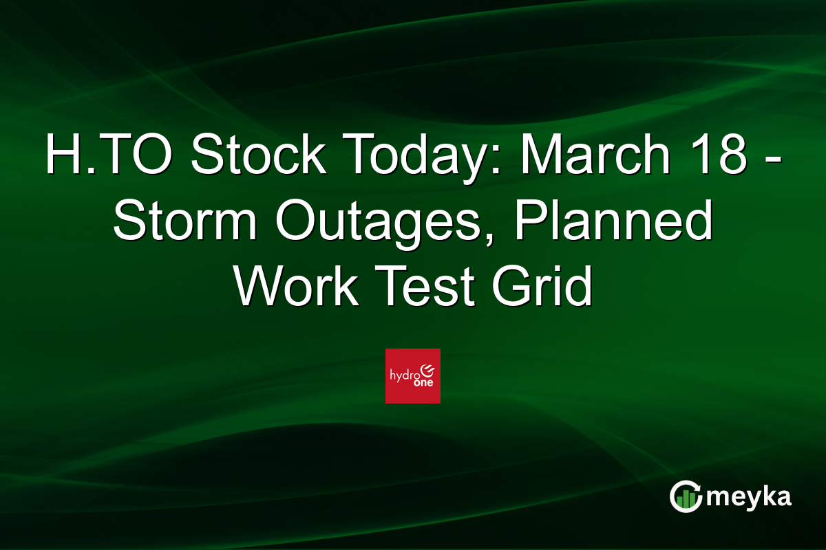 H.TO Stock Today: March 18 – Storm Outages, Planned Work Test Grid