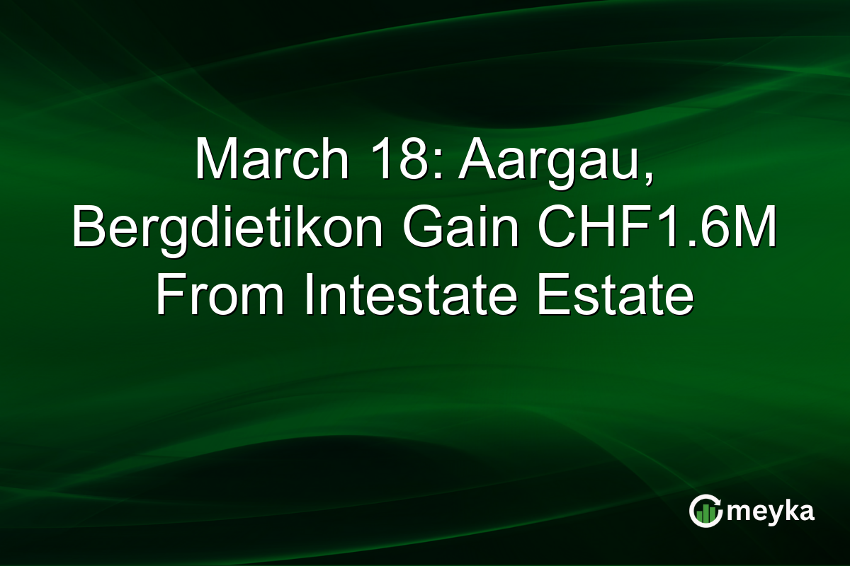 March 18: Aargau, Bergdietikon Gain CHF1.6M From Intestate Estate