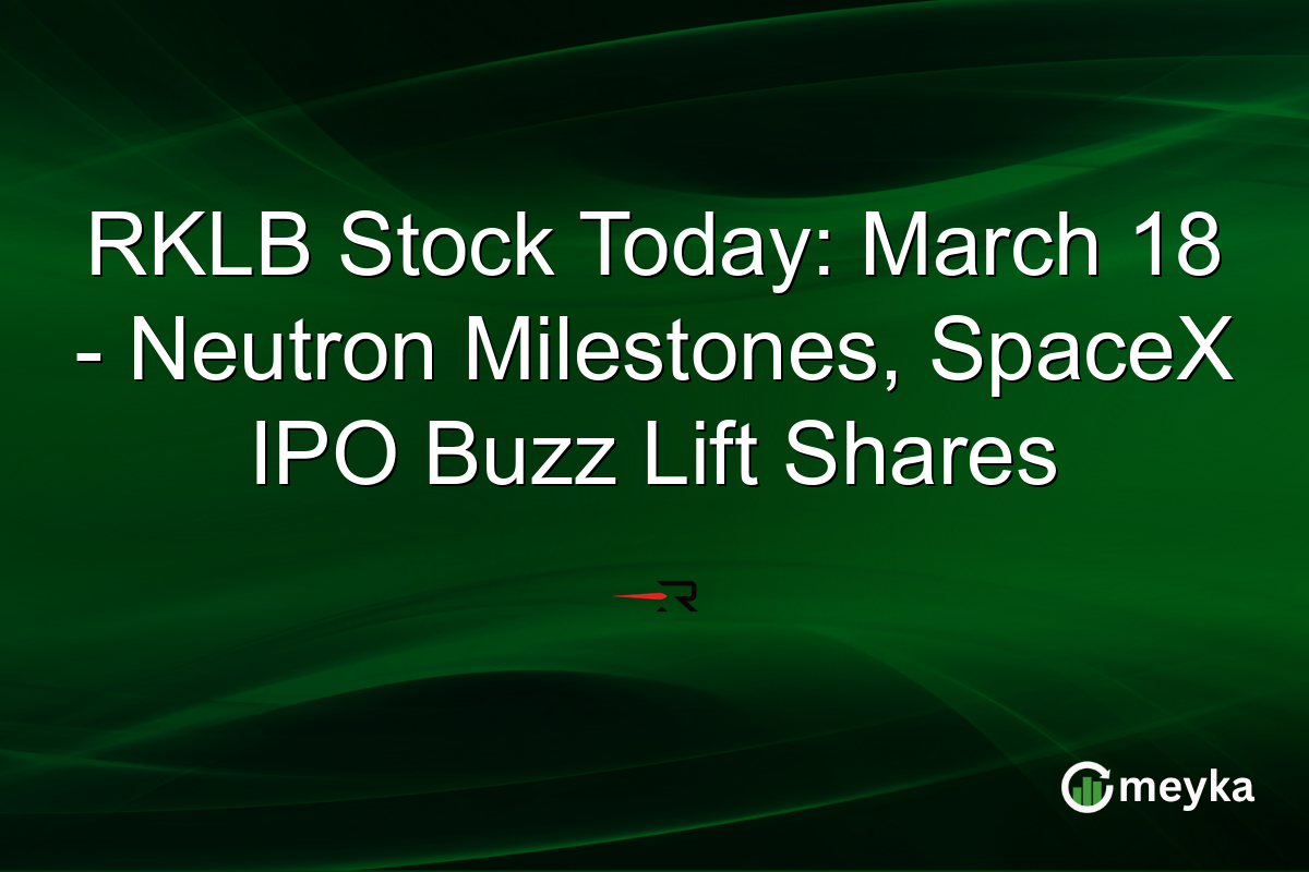 RKLB Stock Today: March 18 – Neutron Milestones, SpaceX IPO Buzz Lift Shares