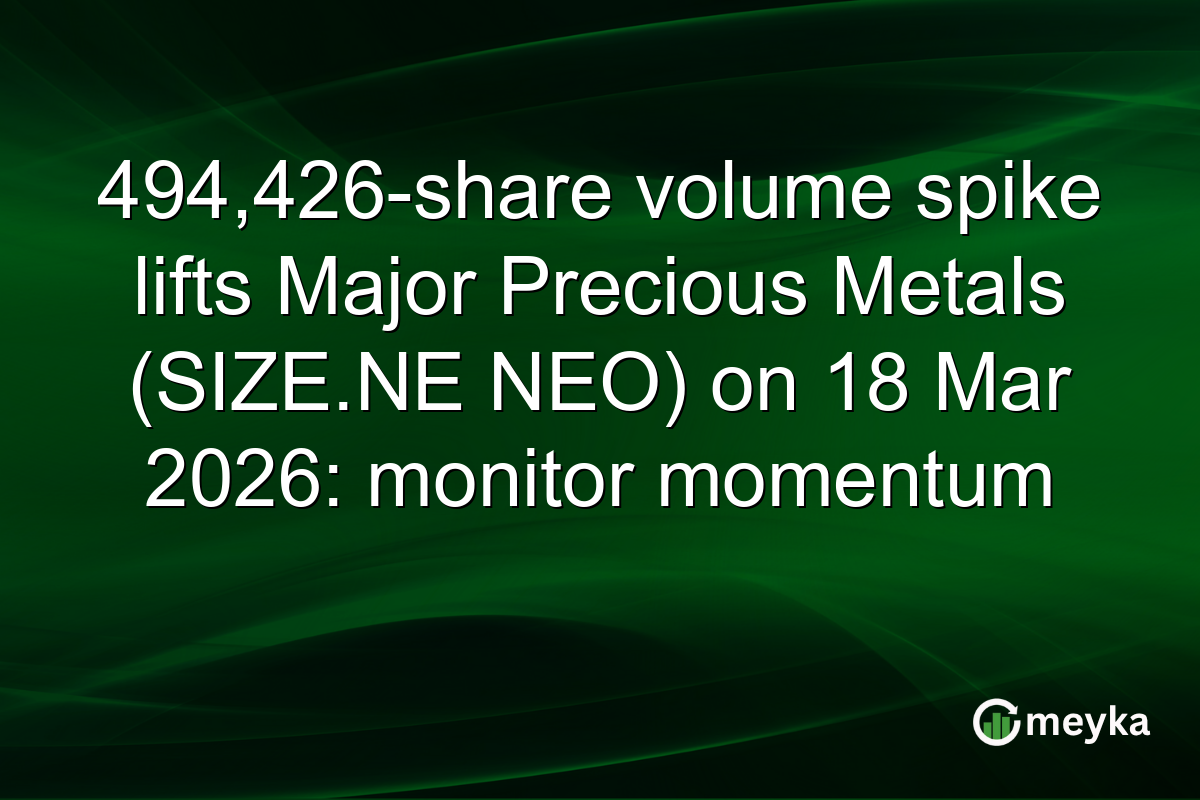494,426-share volume spike lifts Major Precious Metals (SIZE.NE NEO) on 18 Mar 2026: monitor momentum