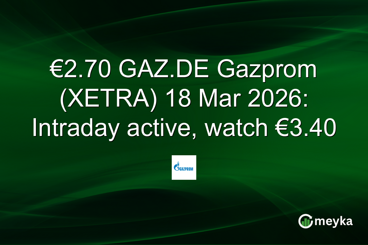 €2.70 GAZ.DE Gazprom (XETRA) 18 Mar 2026: Intraday active, watch €3.40