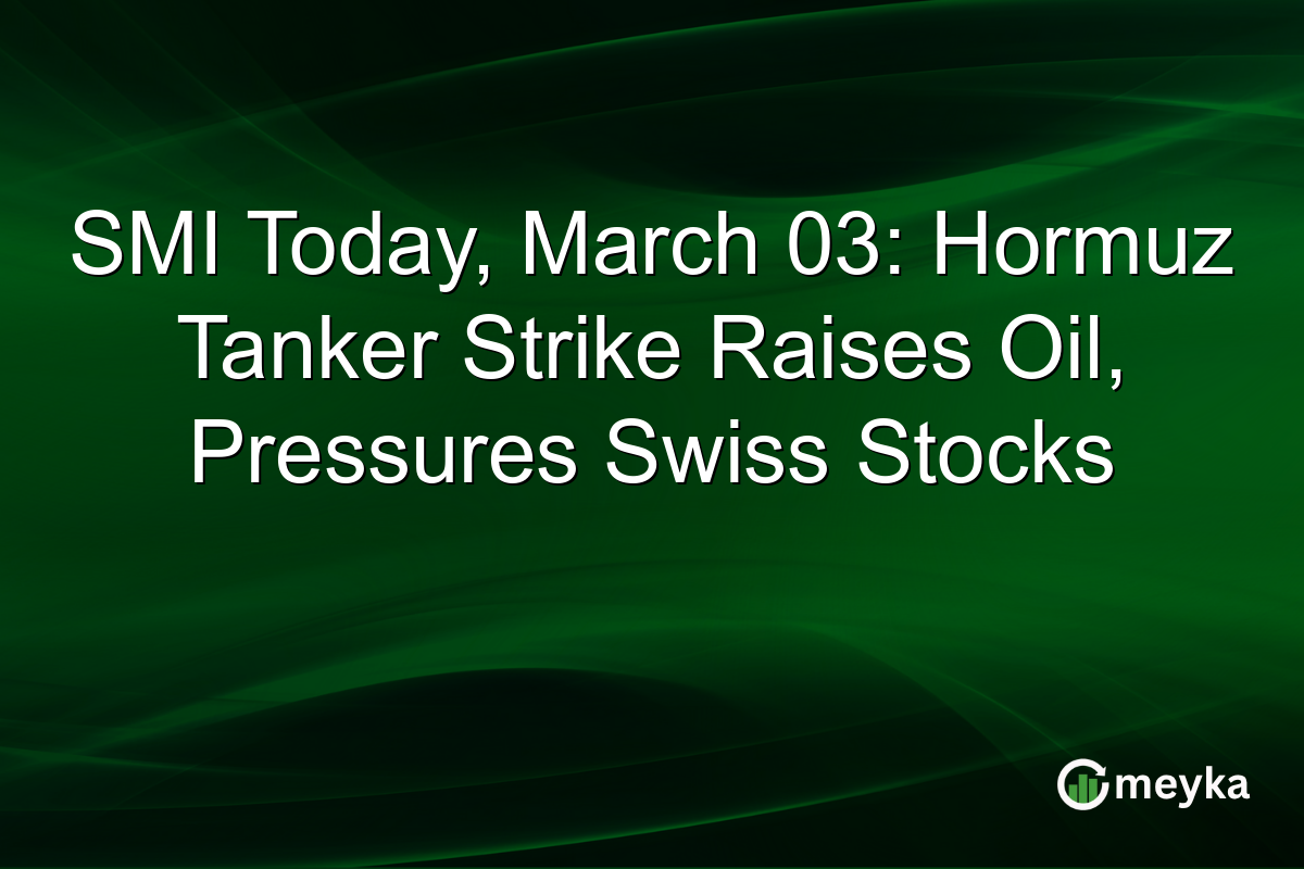 SMI Today, March 03: Hormuz Tanker Strike Raises Oil, Pressures Swiss Stocks