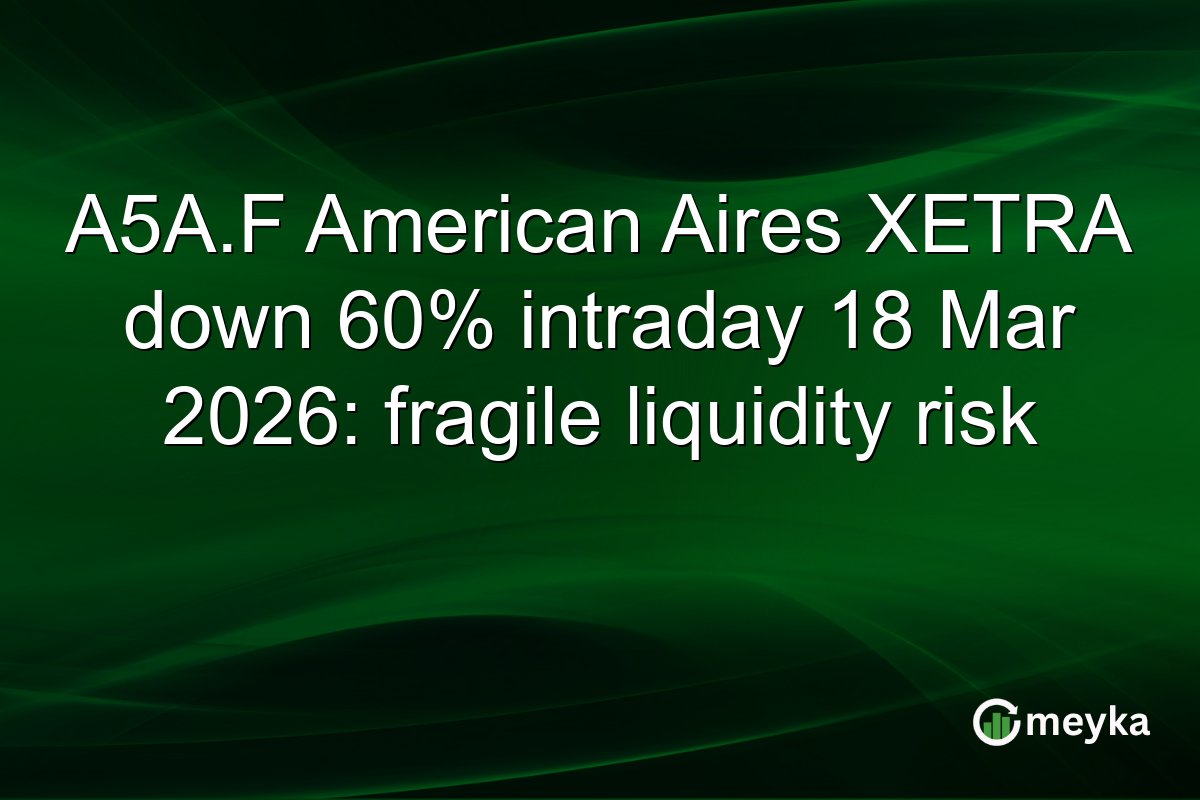 A5A.F American Aires XETRA down 60% intraday 18 Mar 2026: fragile liquidity risk