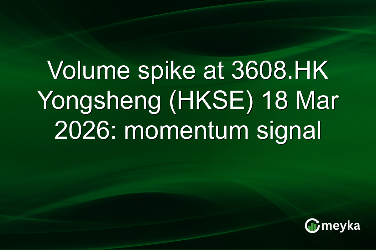 Volume spike at 3608.HK Yongsheng (HKSE) 18 Mar 2026: momentum signal