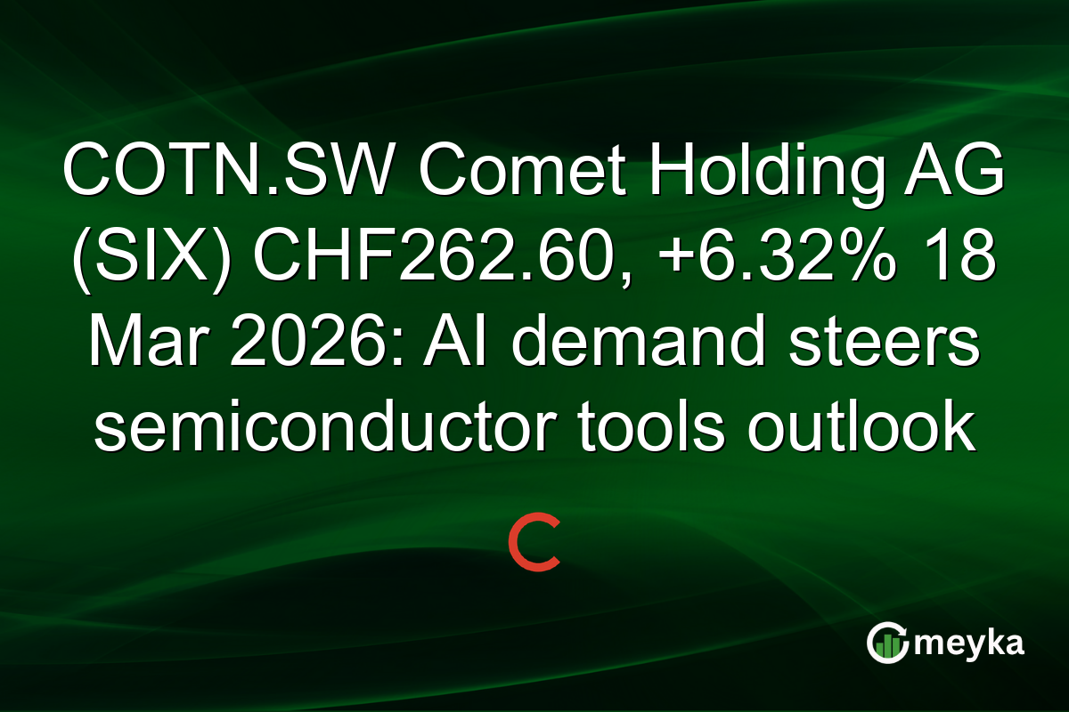 COTN.SW Comet Holding AG (SIX) CHF262.60, +6.32% 18 Mar 2026: AI demand steers semiconductor tools outlook