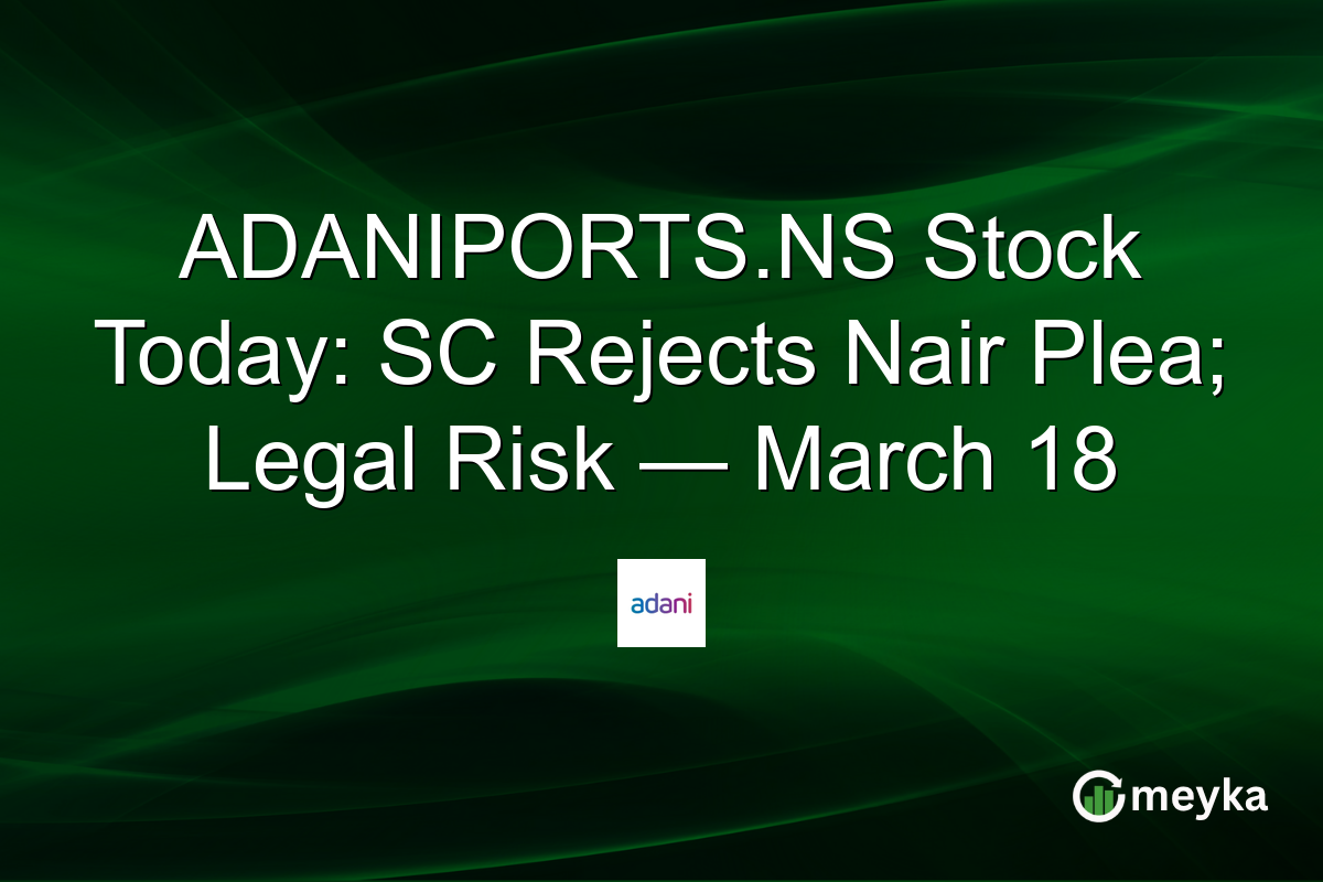 ADANIPORTS.NS Stock Today: SC Rejects Nair Plea; Legal Risk — March 18
