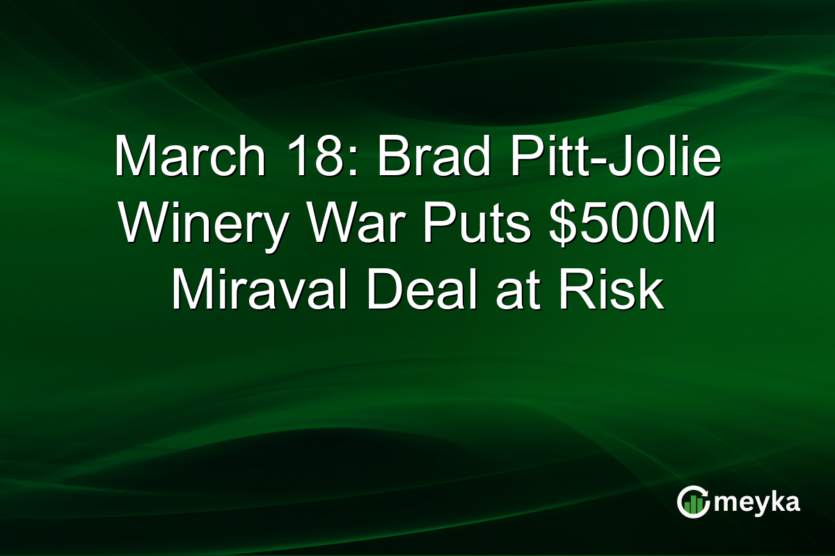 March 18: Brad Pitt-Jolie Winery War Puts $500M Miraval Deal at Risk