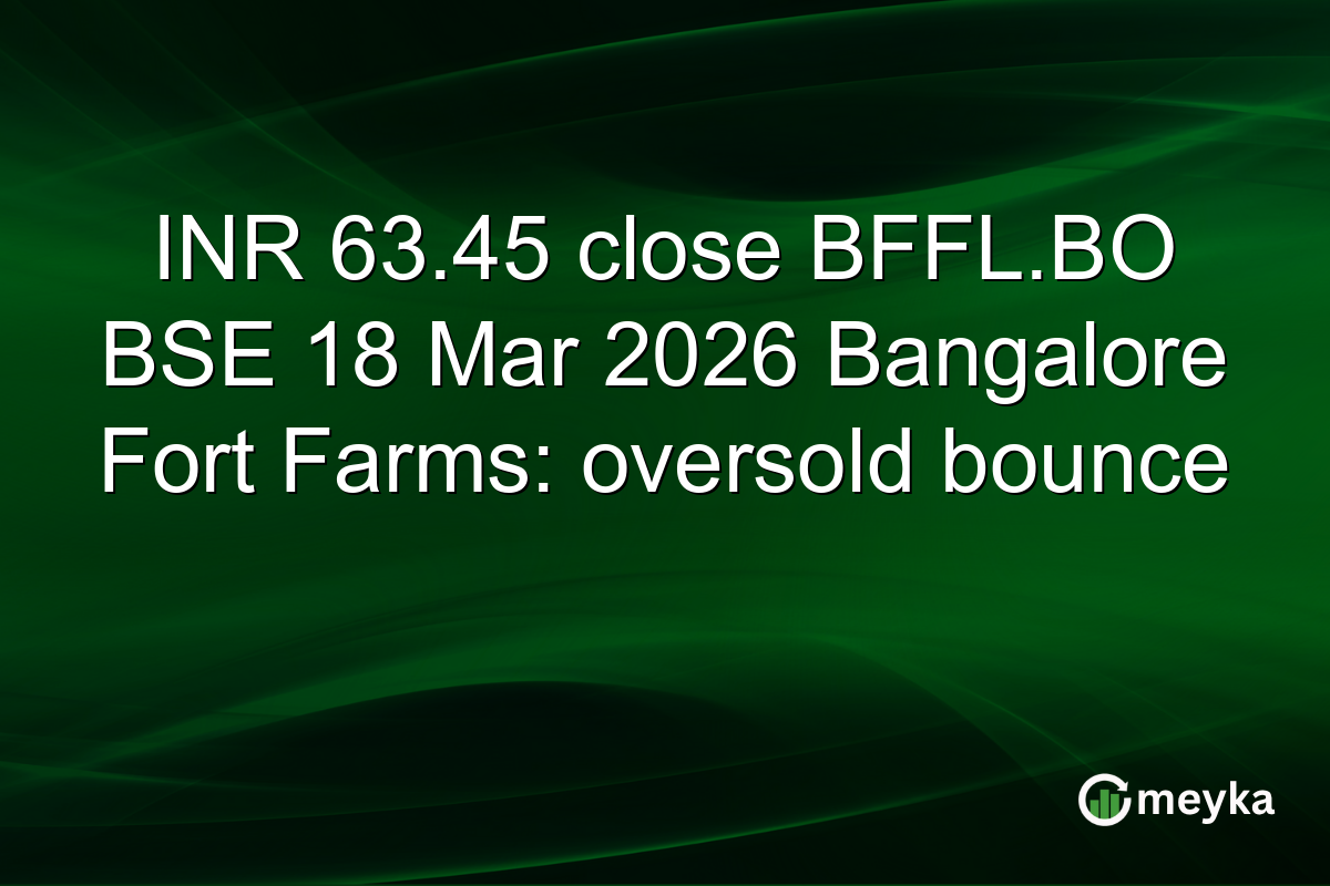 INR 63.45 close BFFL.BO BSE 18 Mar 2026 Bangalore Fort Farms: oversold bounce