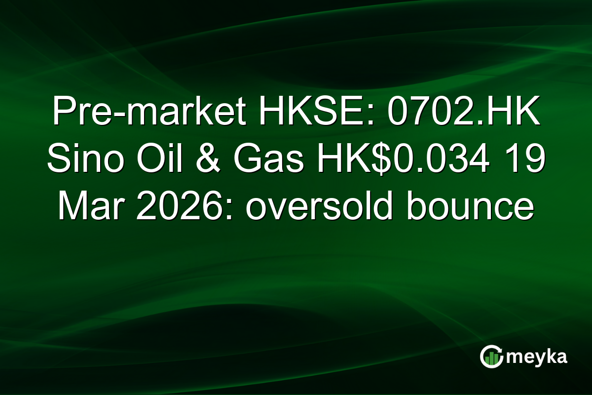 Pre-market HKSE: 0702.HK Sino Oil & Gas HK$0.034 19 Mar 2026: oversold bounce
