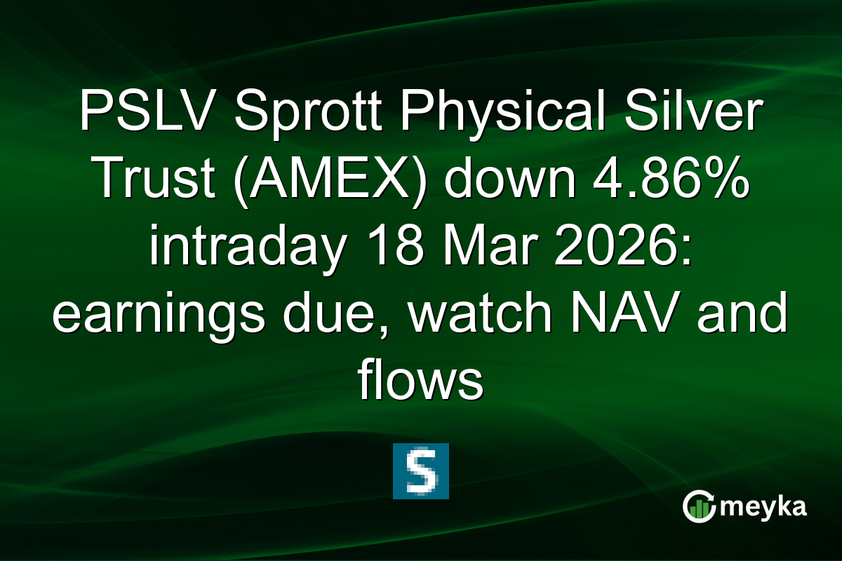PSLV Sprott Physical Silver Trust (AMEX) down 4.86% intraday 18 Mar 2026: earnings due, watch NAV and flows