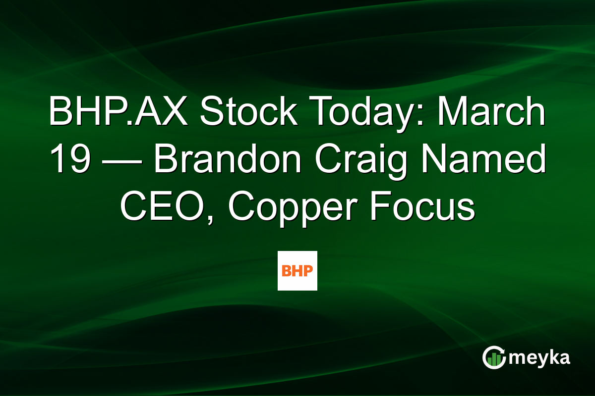 BHP.AX Stock Today: March 19 — Brandon Craig Named CEO, Copper Focus