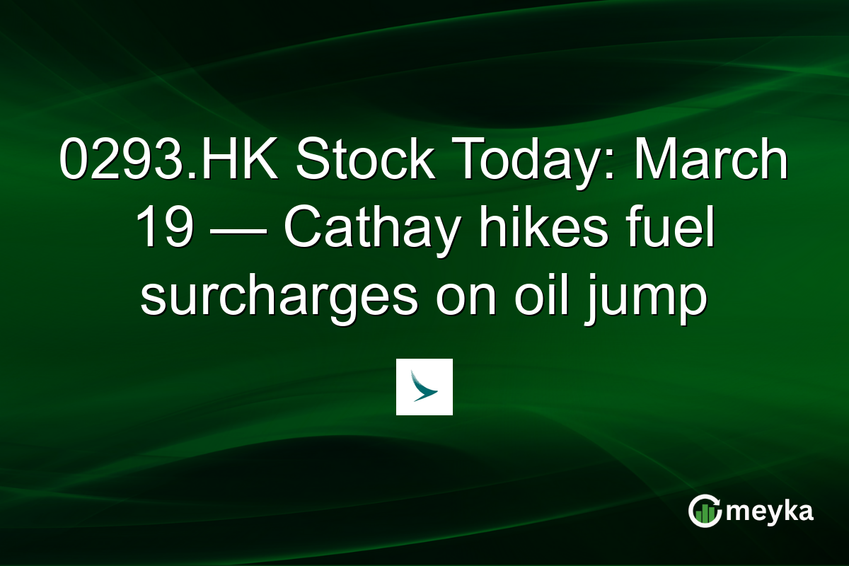 0293.HK Stock Today: March 19 — Cathay hikes fuel surcharges on oil jump