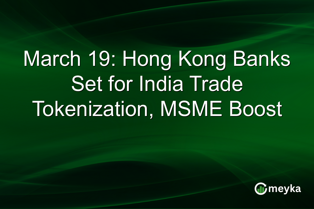 March 19: Hong Kong Banks Set for India Trade Tokenization, MSME Boost