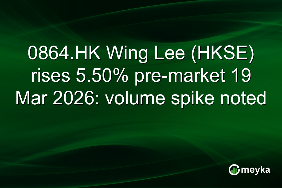 0864.HK Wing Lee (HKSE) rises 5.50% pre-market 19 Mar 2026: volume spike noted