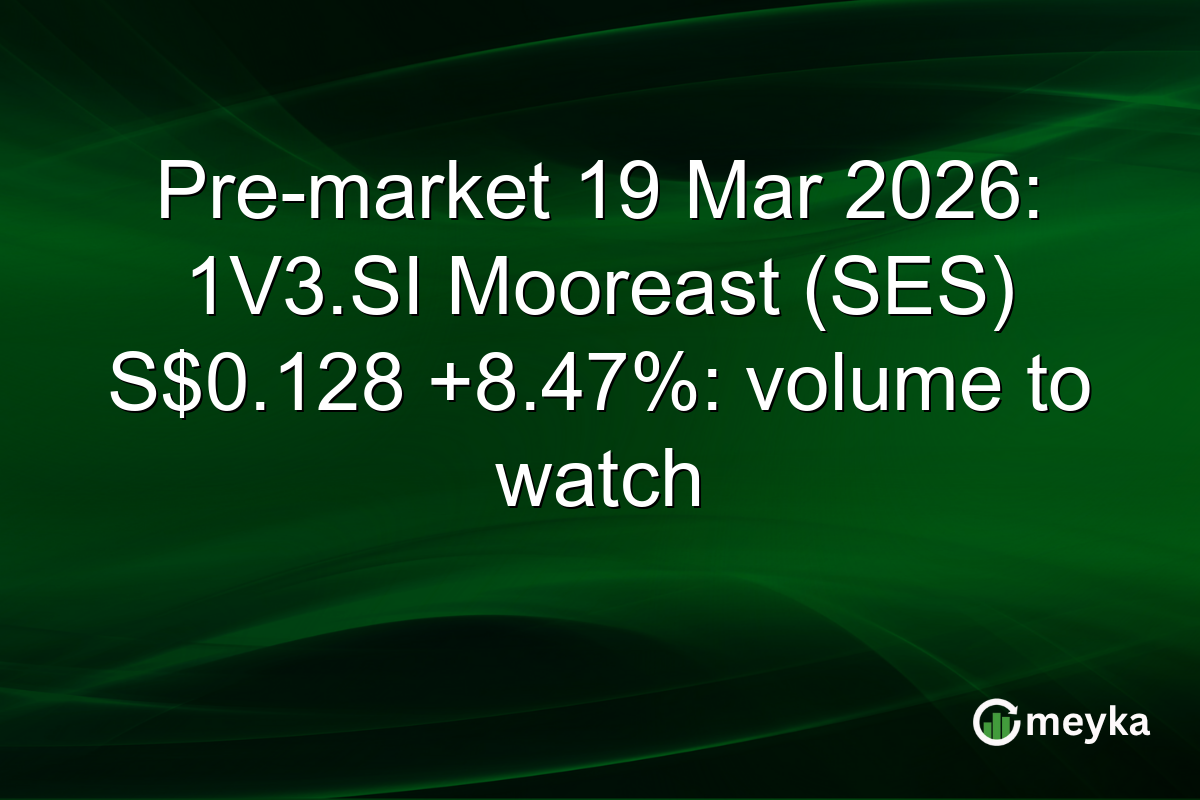 Pre-market 19 Mar 2026: 1V3.SI Mooreast (SES) S$0.128 +8.47%: volume to watch