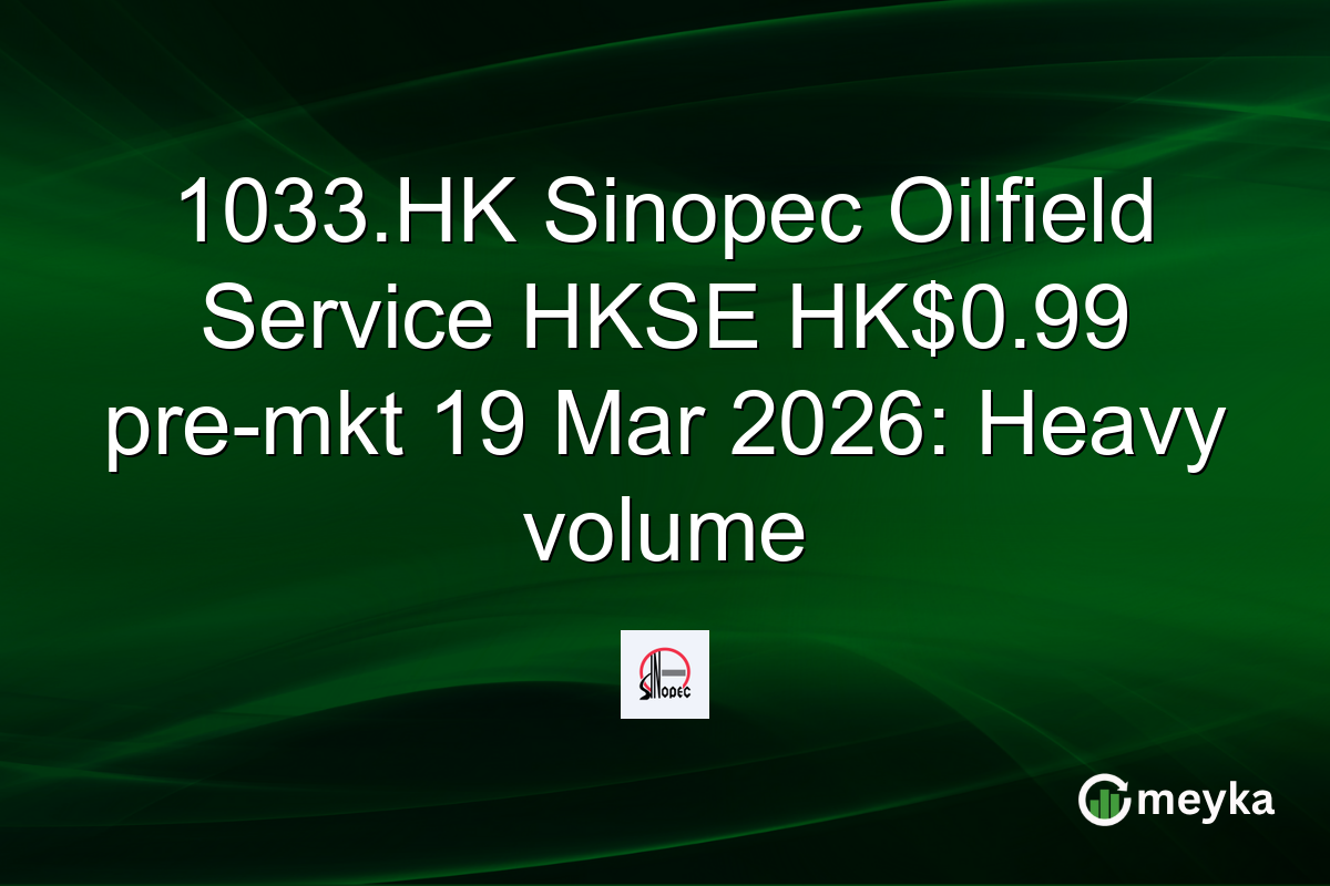 1033.HK Sinopec Oilfield Service HKSE HK$0.99 pre-mkt 19 Mar 2026: Heavy volume