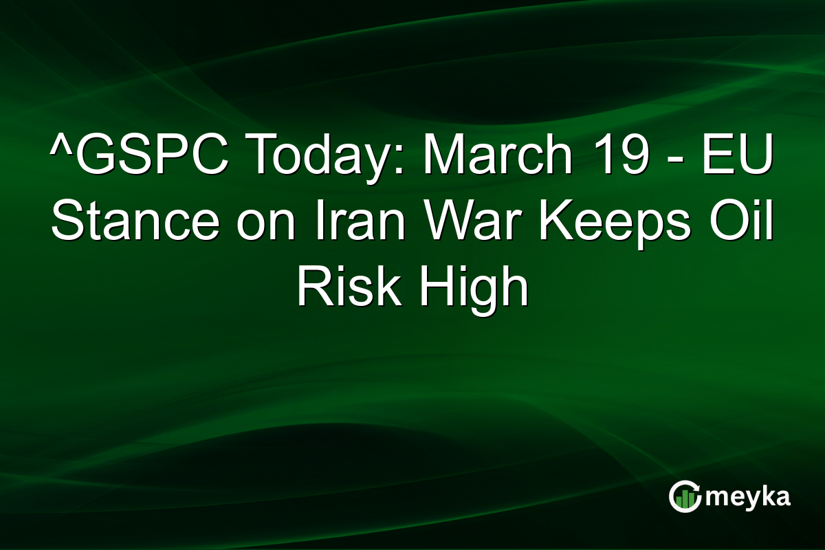 ^GSPC Today: March 19 – EU Stance on Iran War Keeps Oil Risk High