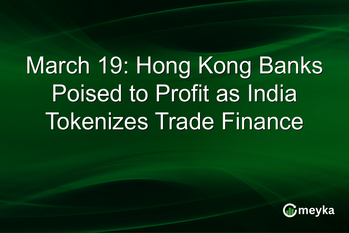 March 19: Hong Kong Banks Poised to Profit as India Tokenizes Trade Finance