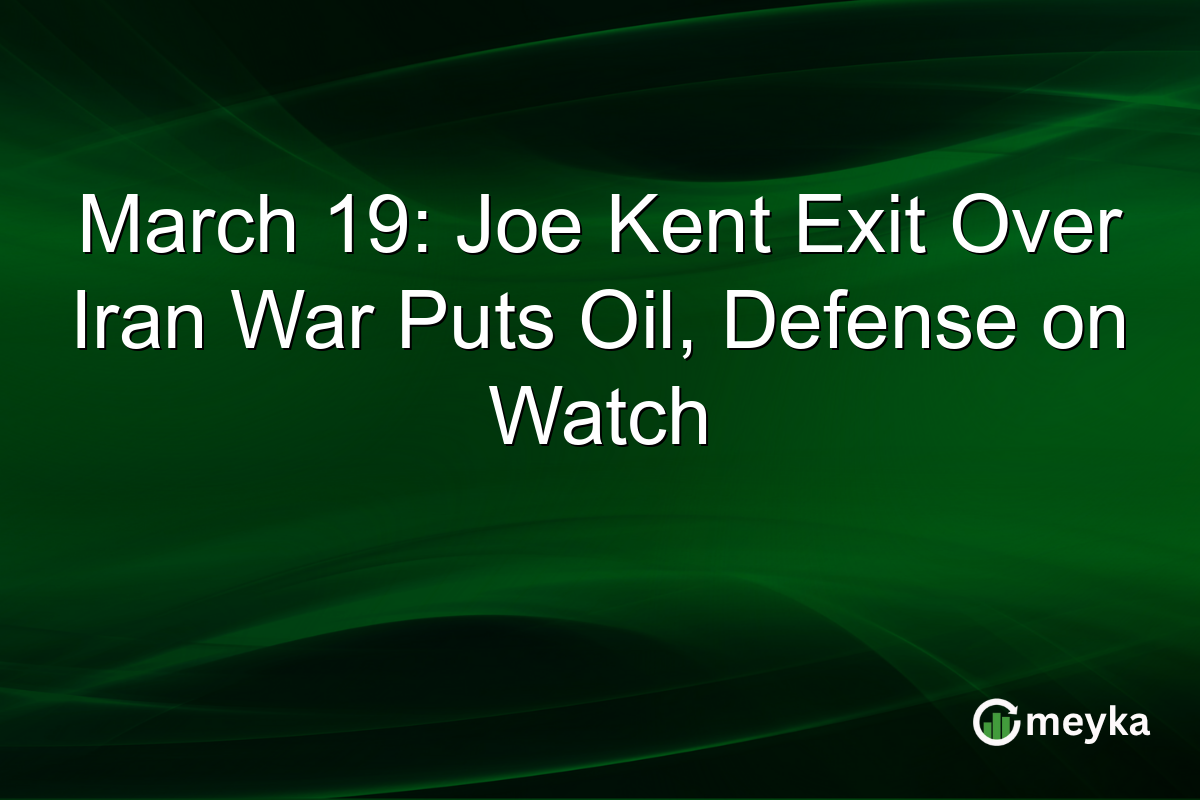 March 19: Joe Kent Exit Over Iran War Puts Oil, Defense on Watch